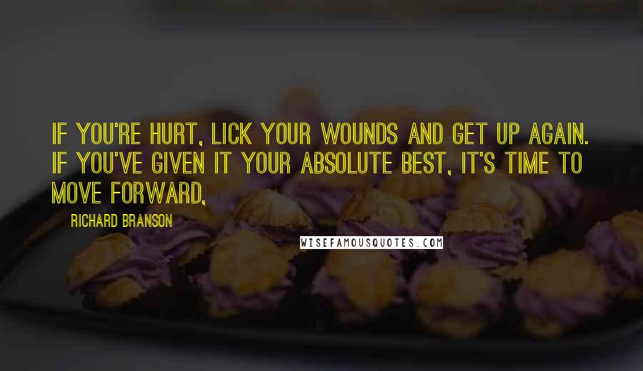 Richard Branson Quotes: If you're hurt, lick your wounds and get up again. If you've given it your absolute best, it's time to move forward,