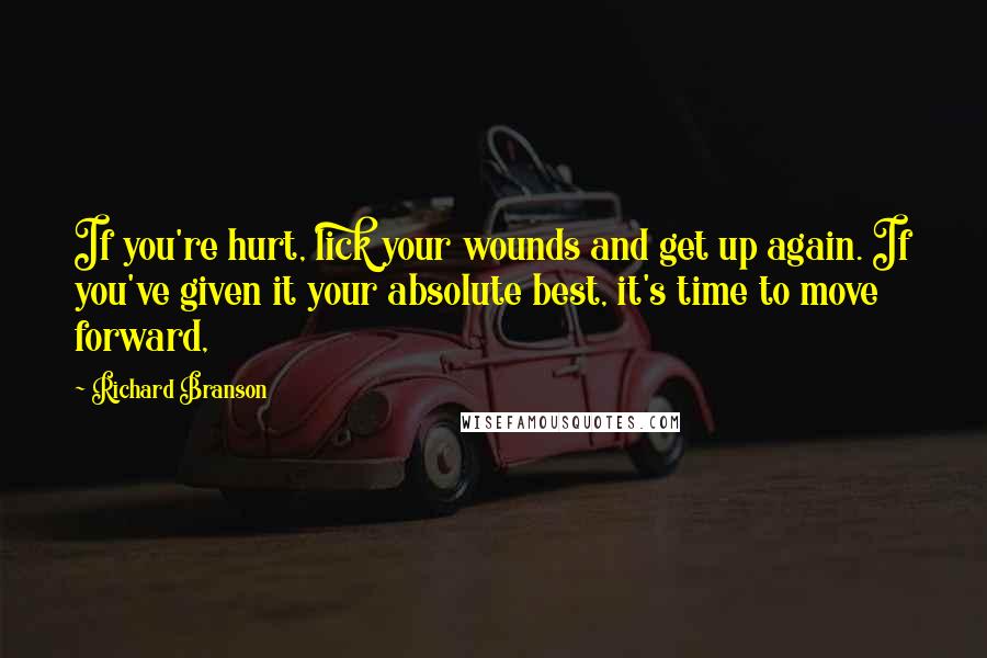 Richard Branson Quotes: If you're hurt, lick your wounds and get up again. If you've given it your absolute best, it's time to move forward,