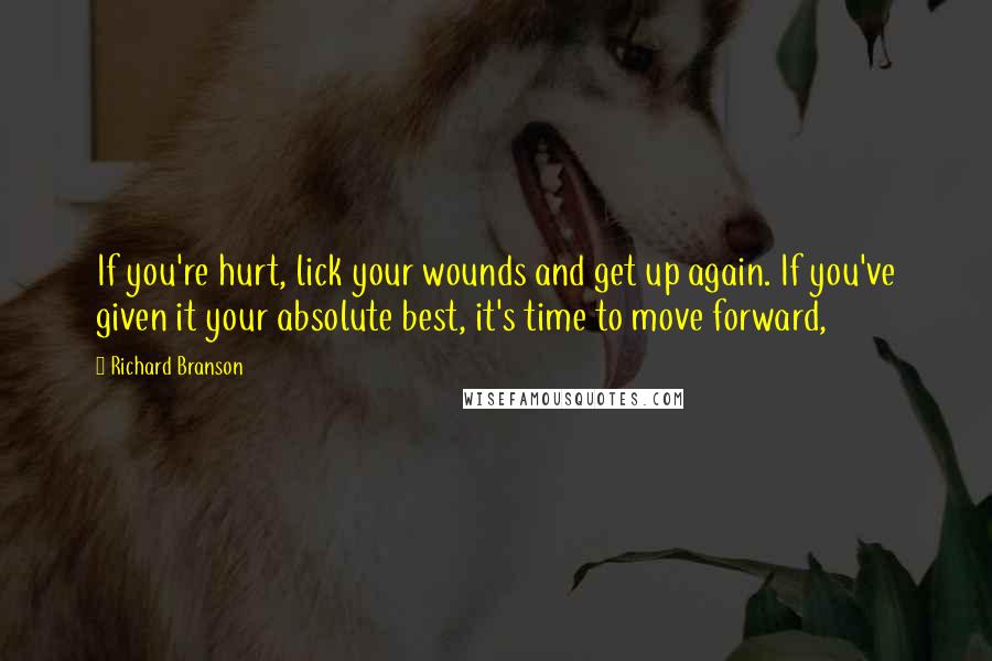 Richard Branson Quotes: If you're hurt, lick your wounds and get up again. If you've given it your absolute best, it's time to move forward,