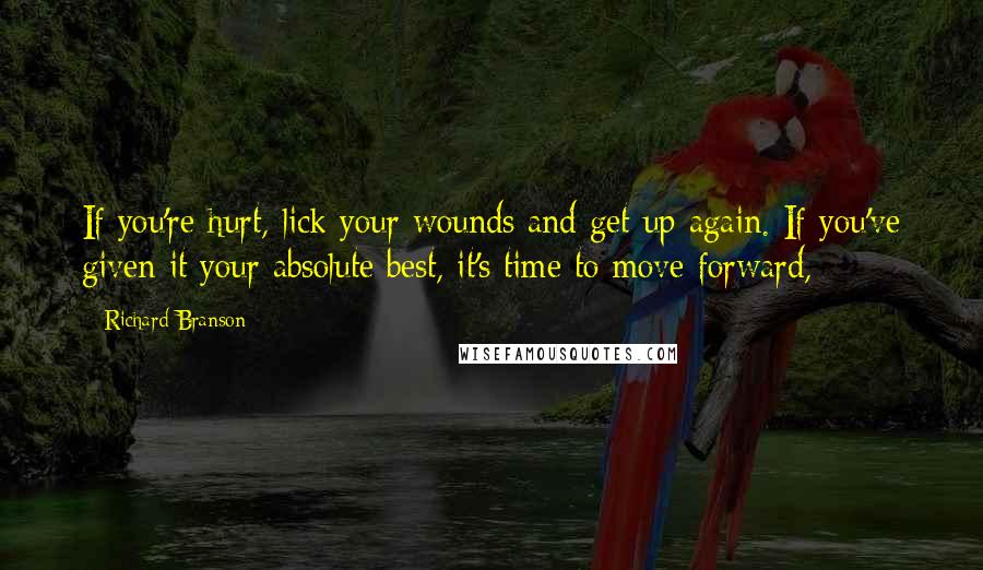 Richard Branson Quotes: If you're hurt, lick your wounds and get up again. If you've given it your absolute best, it's time to move forward,