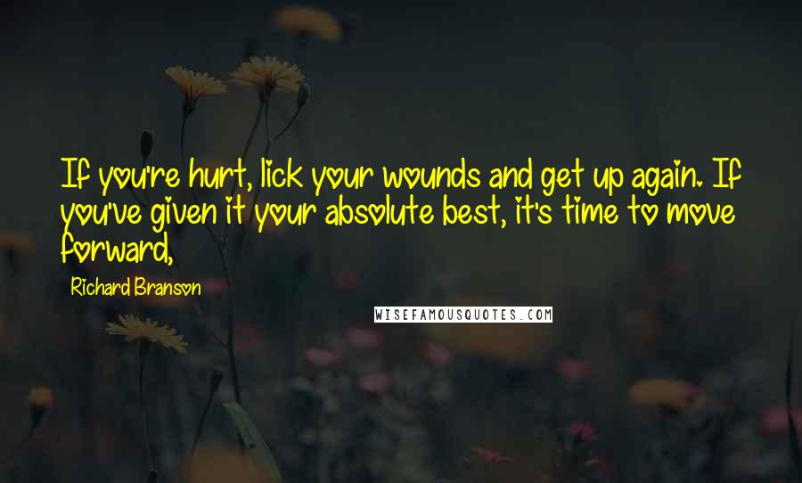 Richard Branson Quotes: If you're hurt, lick your wounds and get up again. If you've given it your absolute best, it's time to move forward,