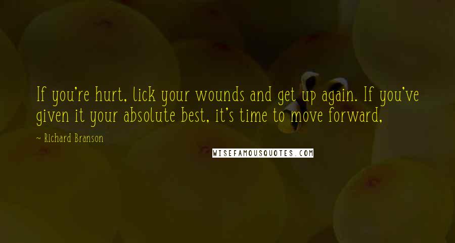 Richard Branson Quotes: If you're hurt, lick your wounds and get up again. If you've given it your absolute best, it's time to move forward,