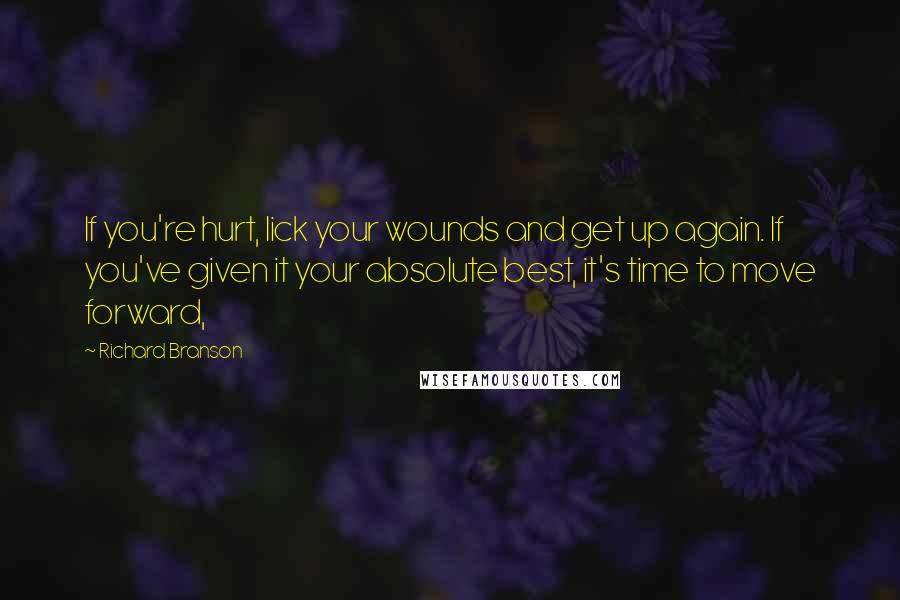 Richard Branson Quotes: If you're hurt, lick your wounds and get up again. If you've given it your absolute best, it's time to move forward,