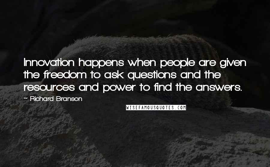 Richard Branson Quotes: Innovation happens when people are given the freedom to ask questions and the resources and power to find the answers.