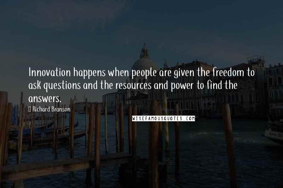 Richard Branson Quotes: Innovation happens when people are given the freedom to ask questions and the resources and power to find the answers.