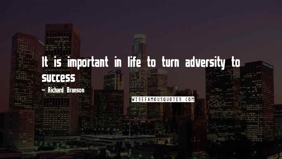 Richard Branson Quotes: It is important in life to turn adversity to success