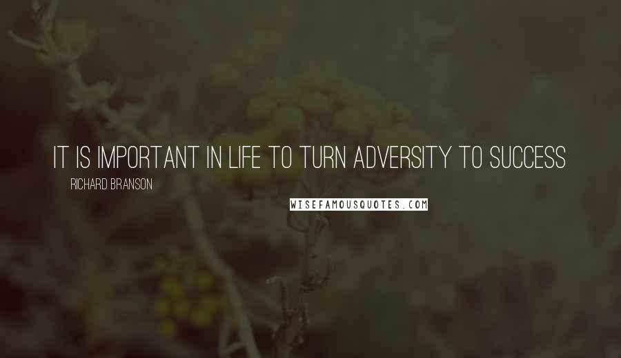 Richard Branson Quotes: It is important in life to turn adversity to success