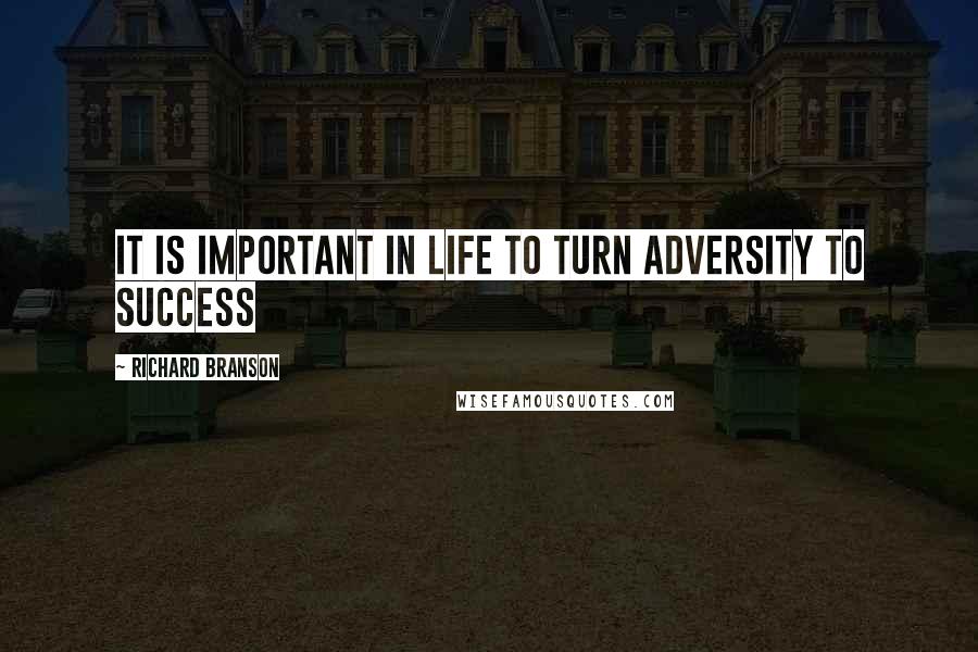 Richard Branson Quotes: It is important in life to turn adversity to success