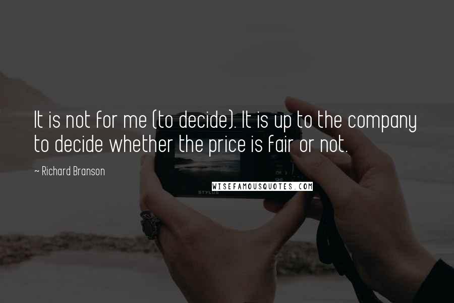 Richard Branson Quotes: It is not for me (to decide). It is up to the company to decide whether the price is fair or not.