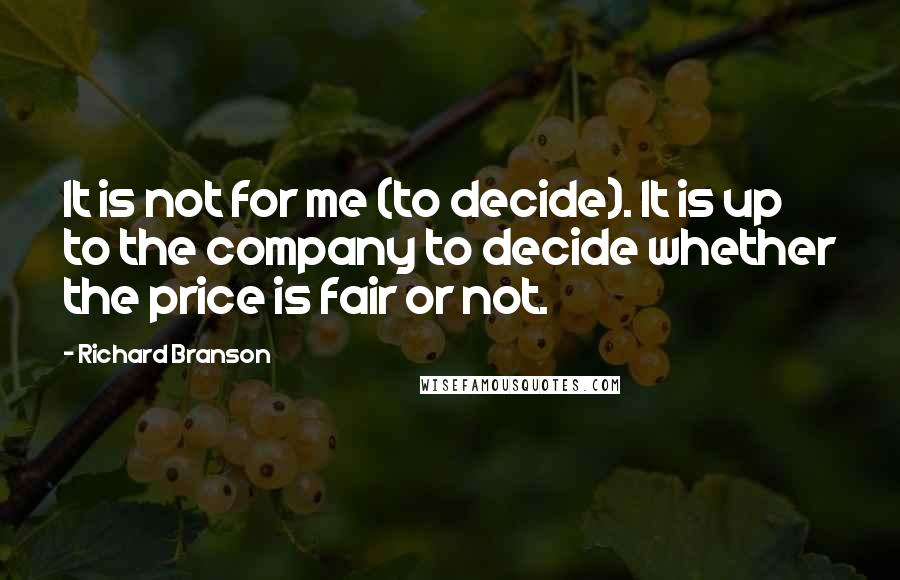 Richard Branson Quotes: It is not for me (to decide). It is up to the company to decide whether the price is fair or not.