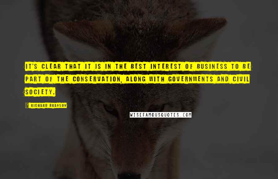 Richard Branson Quotes: It's clear that it is in the best interest of business to be part of the conservation, along with governments and civil society.