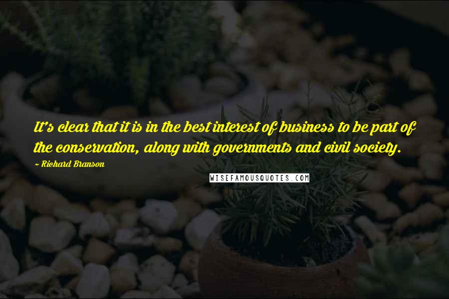 Richard Branson Quotes: It's clear that it is in the best interest of business to be part of the conservation, along with governments and civil society.