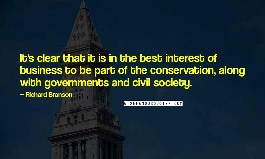 Richard Branson Quotes: It's clear that it is in the best interest of business to be part of the conservation, along with governments and civil society.