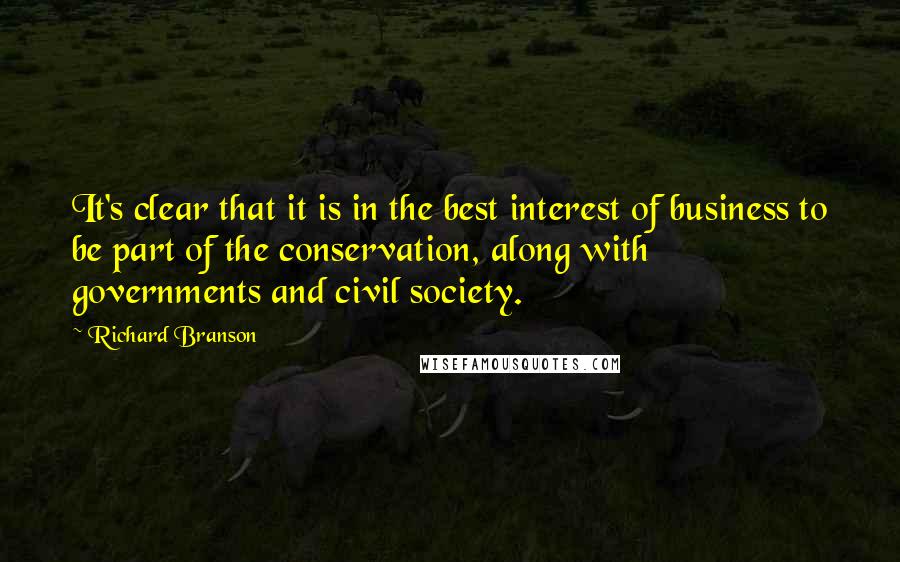 Richard Branson Quotes: It's clear that it is in the best interest of business to be part of the conservation, along with governments and civil society.