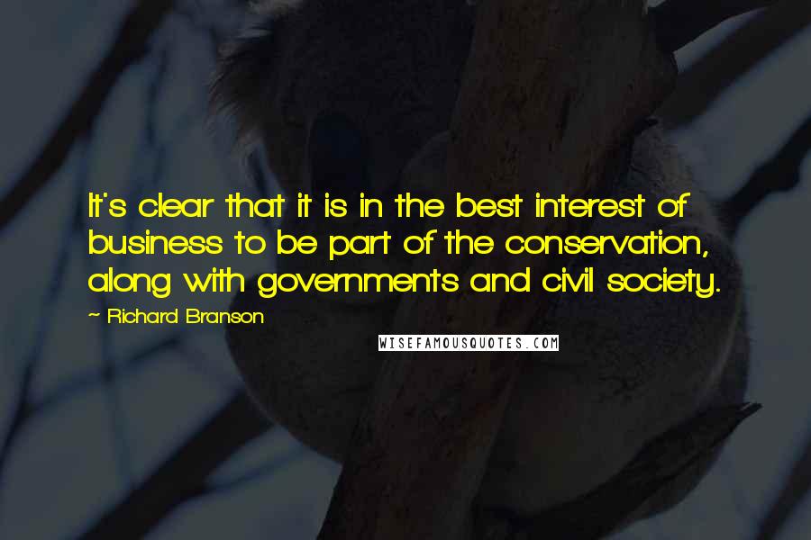 Richard Branson Quotes: It's clear that it is in the best interest of business to be part of the conservation, along with governments and civil society.