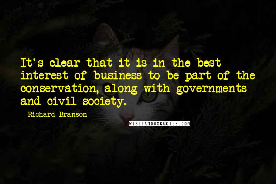 Richard Branson Quotes: It's clear that it is in the best interest of business to be part of the conservation, along with governments and civil society.