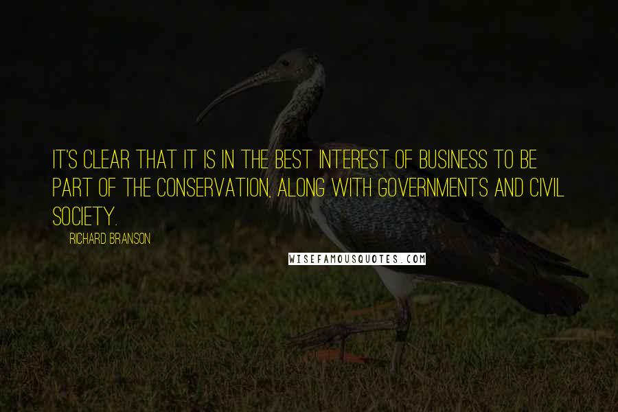 Richard Branson Quotes: It's clear that it is in the best interest of business to be part of the conservation, along with governments and civil society.