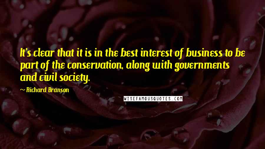 Richard Branson Quotes: It's clear that it is in the best interest of business to be part of the conservation, along with governments and civil society.
