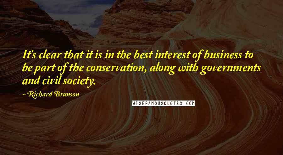 Richard Branson Quotes: It's clear that it is in the best interest of business to be part of the conservation, along with governments and civil society.