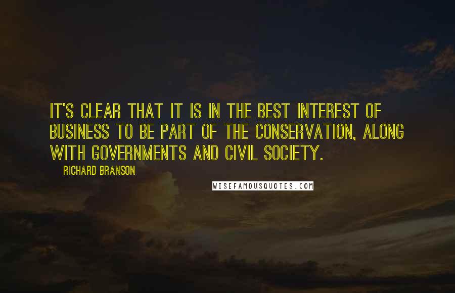 Richard Branson Quotes: It's clear that it is in the best interest of business to be part of the conservation, along with governments and civil society.