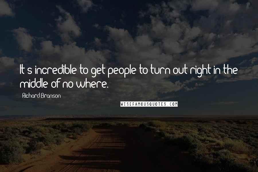 Richard Branson Quotes: It's incredible to get people to turn out right in the middle of no where.