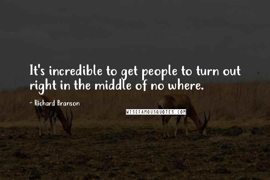 Richard Branson Quotes: It's incredible to get people to turn out right in the middle of no where.
