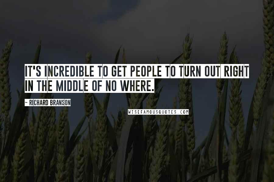 Richard Branson Quotes: It's incredible to get people to turn out right in the middle of no where.