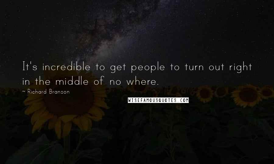 Richard Branson Quotes: It's incredible to get people to turn out right in the middle of no where.