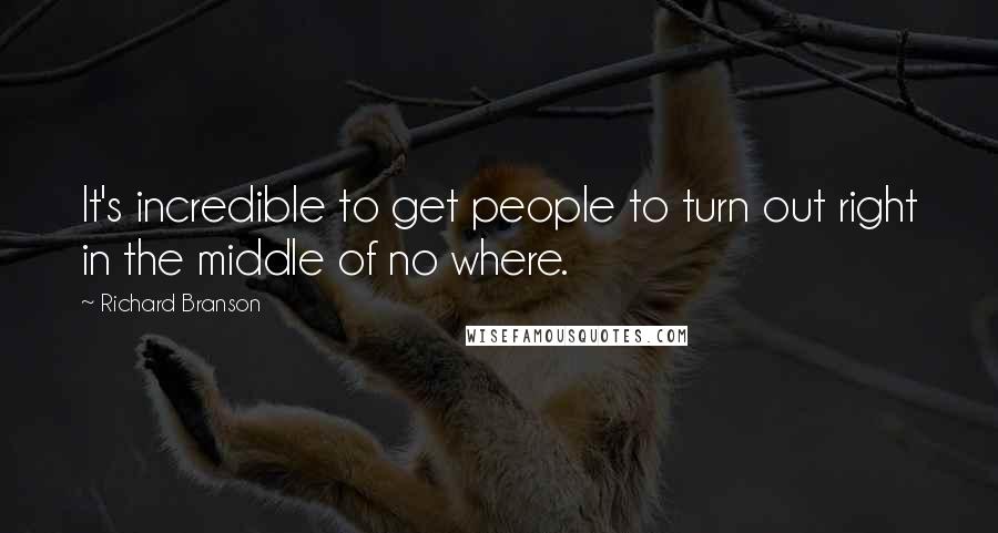 Richard Branson Quotes: It's incredible to get people to turn out right in the middle of no where.