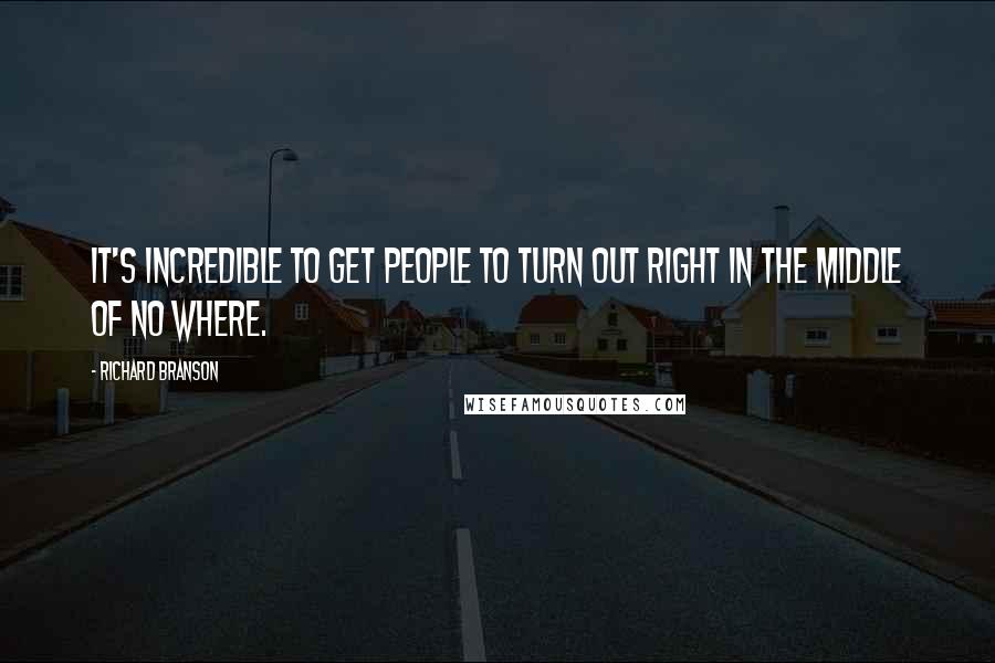 Richard Branson Quotes: It's incredible to get people to turn out right in the middle of no where.