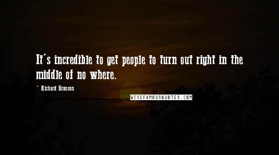 Richard Branson Quotes: It's incredible to get people to turn out right in the middle of no where.