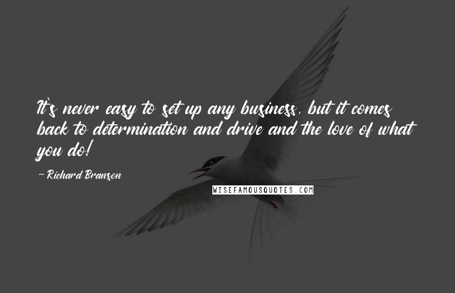 Richard Branson Quotes: It's never easy to set up any business, but it comes back to determination and drive and the love of what you do!