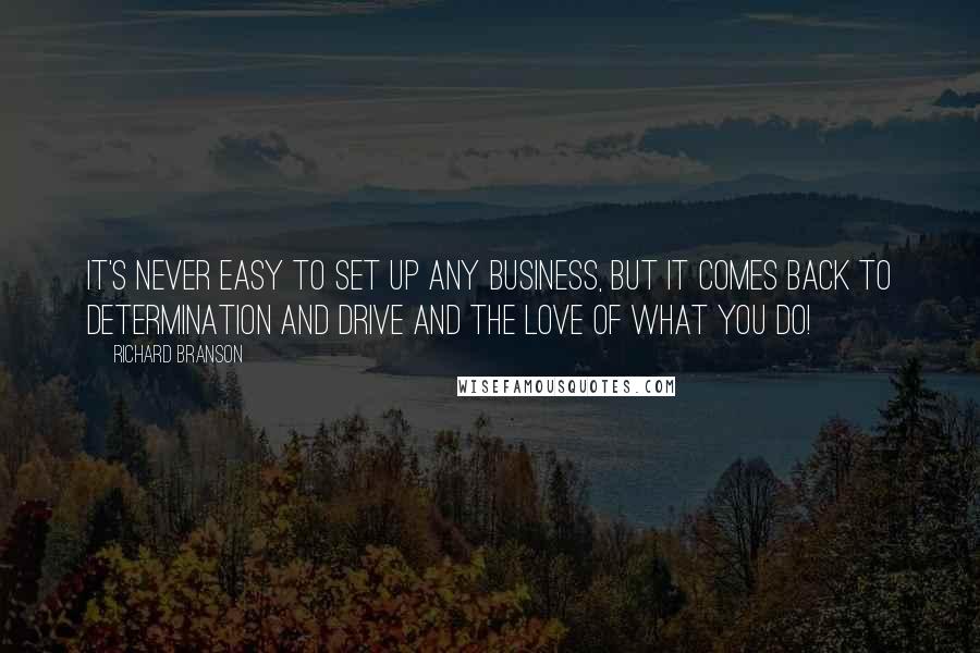 Richard Branson Quotes: It's never easy to set up any business, but it comes back to determination and drive and the love of what you do!