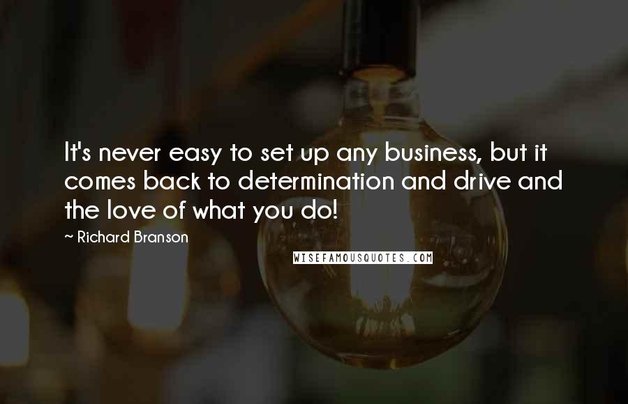 Richard Branson Quotes: It's never easy to set up any business, but it comes back to determination and drive and the love of what you do!