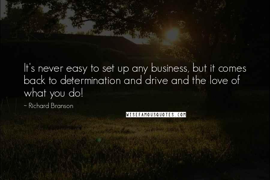 Richard Branson Quotes: It's never easy to set up any business, but it comes back to determination and drive and the love of what you do!