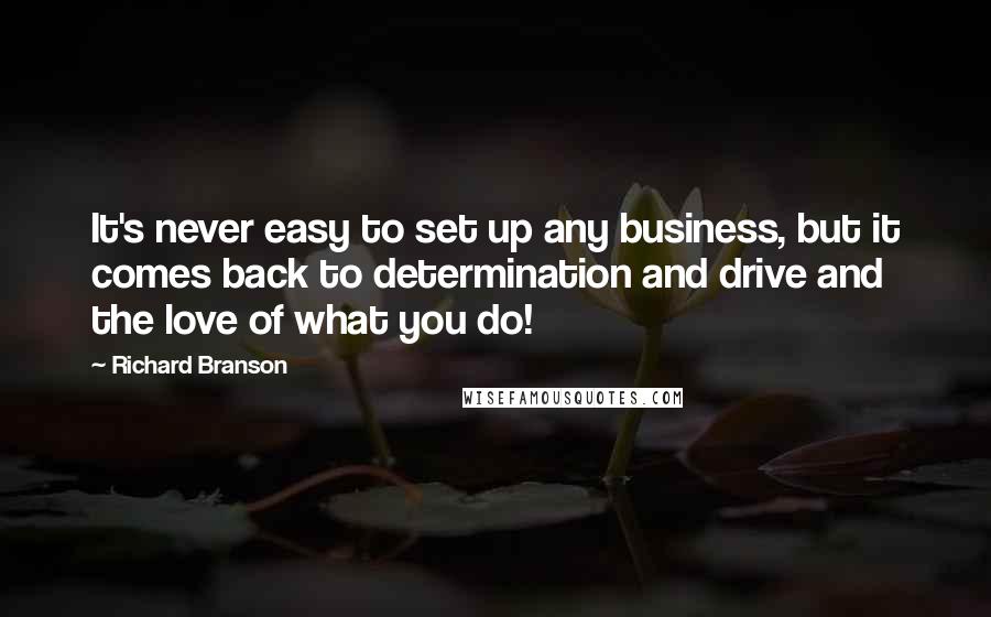 Richard Branson Quotes: It's never easy to set up any business, but it comes back to determination and drive and the love of what you do!