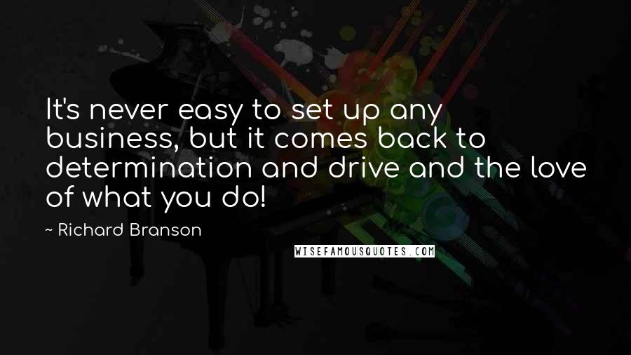 Richard Branson Quotes: It's never easy to set up any business, but it comes back to determination and drive and the love of what you do!