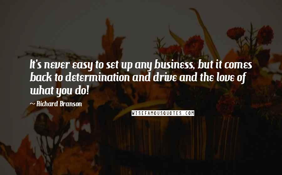 Richard Branson Quotes: It's never easy to set up any business, but it comes back to determination and drive and the love of what you do!