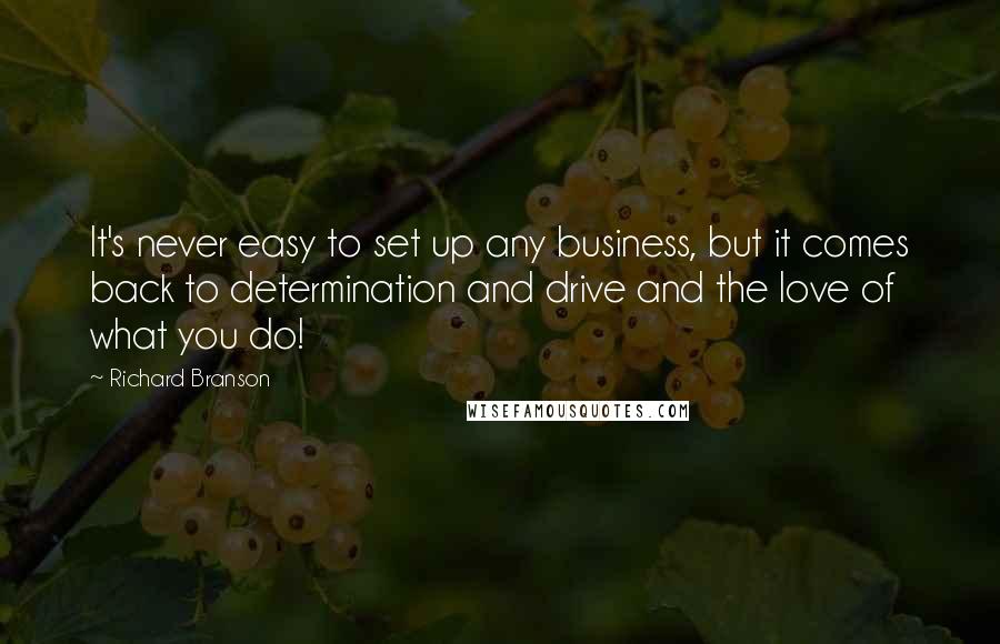 Richard Branson Quotes: It's never easy to set up any business, but it comes back to determination and drive and the love of what you do!