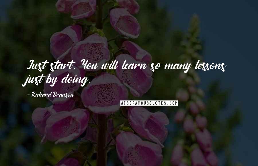 Richard Branson Quotes: Just start. You will learn so many lessons just by doing.