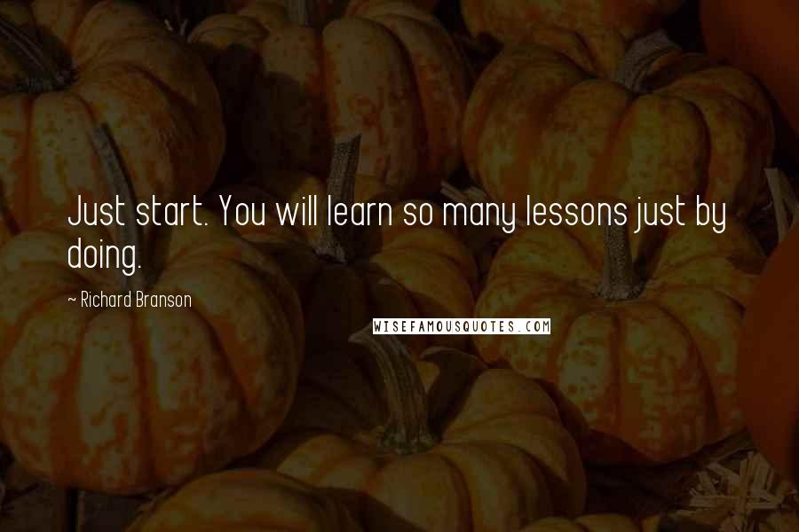 Richard Branson Quotes: Just start. You will learn so many lessons just by doing.