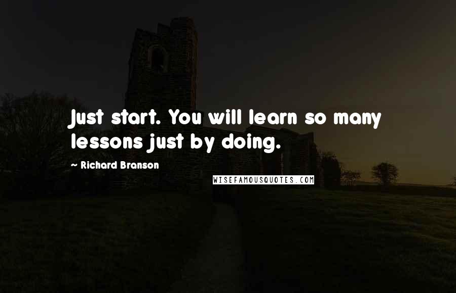 Richard Branson Quotes: Just start. You will learn so many lessons just by doing.