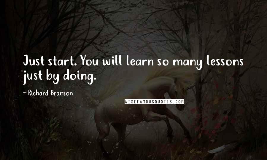 Richard Branson Quotes: Just start. You will learn so many lessons just by doing.