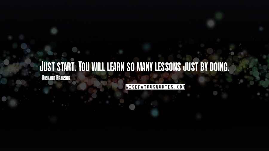 Richard Branson Quotes: Just start. You will learn so many lessons just by doing.