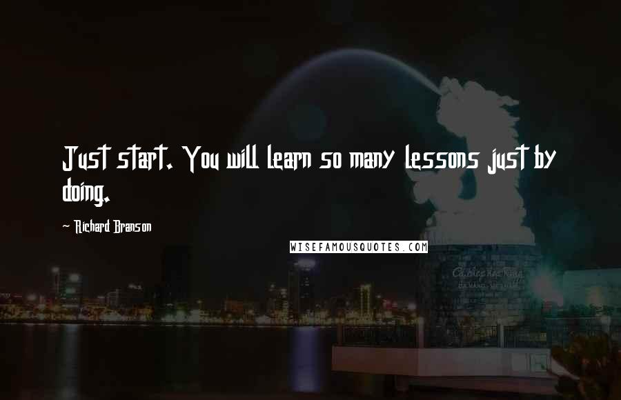 Richard Branson Quotes: Just start. You will learn so many lessons just by doing.