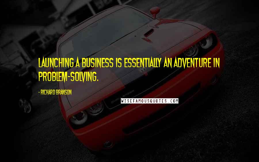 Richard Branson Quotes: Launching a business is essentially an adventure in problem-solving.
