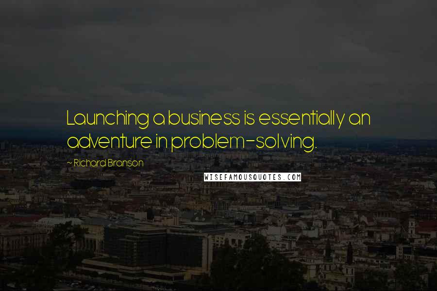 Richard Branson Quotes: Launching a business is essentially an adventure in problem-solving.