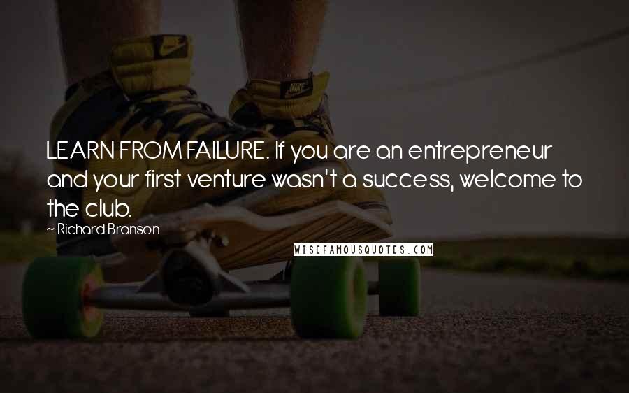 Richard Branson Quotes: LEARN FROM FAILURE. If you are an entrepreneur and your first venture wasn't a success, welcome to the club.