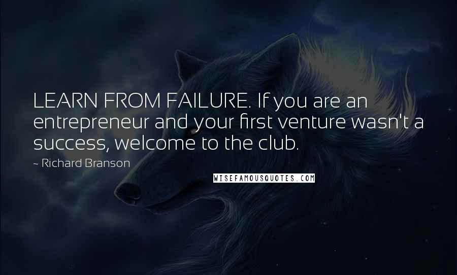 Richard Branson Quotes: LEARN FROM FAILURE. If you are an entrepreneur and your first venture wasn't a success, welcome to the club.