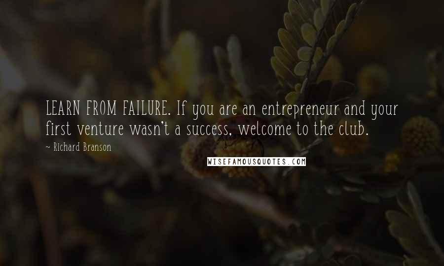 Richard Branson Quotes: LEARN FROM FAILURE. If you are an entrepreneur and your first venture wasn't a success, welcome to the club.